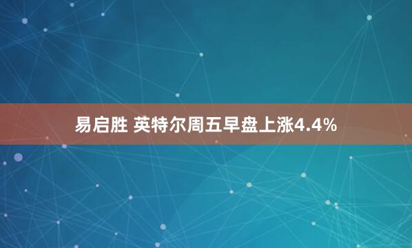 易启胜 英特尔周五早盘上涨4.4%