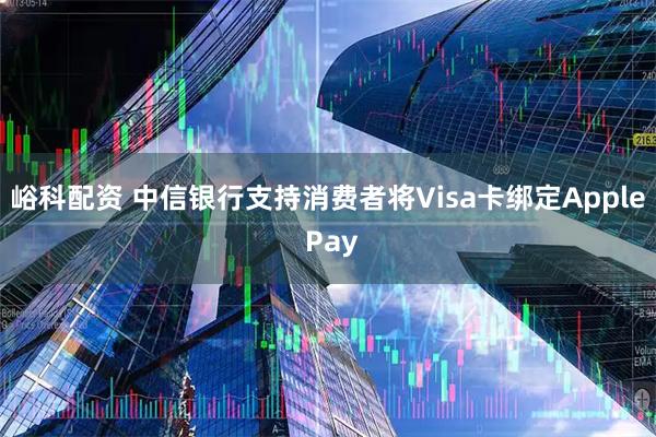 峪科配资 中信银行支持消费者将Visa卡绑定Apple Pay