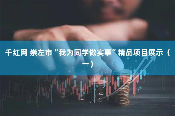 千红网 崇左市“我为同学做实事”精品项目展示（一）